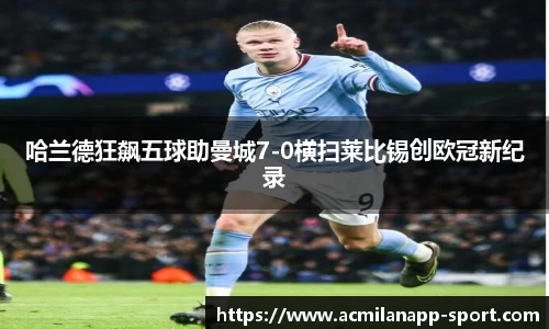 哈兰德狂飙五球助曼城7-0横扫莱比锡创欧冠新纪录